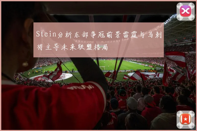 Stein分析东部争冠前景雷霆与马刺将主导未来联盟格局