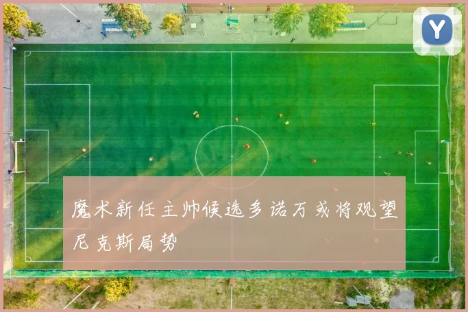 魔术新任主帅候选多诺万或将观望尼克斯局势