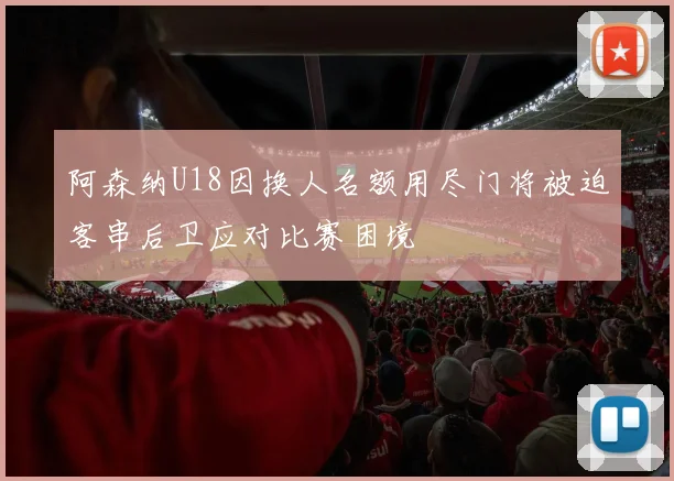 阿森纳U18因换人名额用尽门将被迫客串后卫应对比赛困境