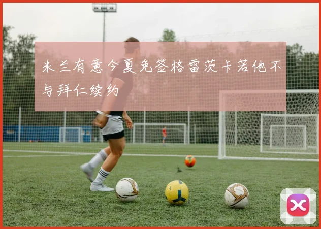 米兰有意今夏免签格雷茨卡若他不与拜仁续约