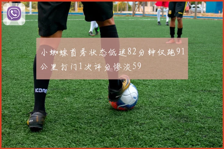 小蜘蛛首秀状态低迷82分钟仅跑91公里打门1次评分惨淡59