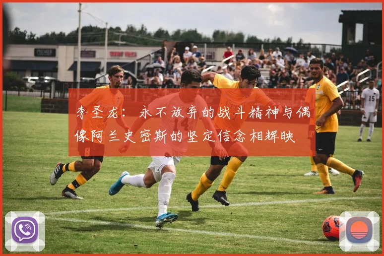 李圣龙：永不放弃的战斗精神与偶像阿兰史密斯的坚定信念相辉映