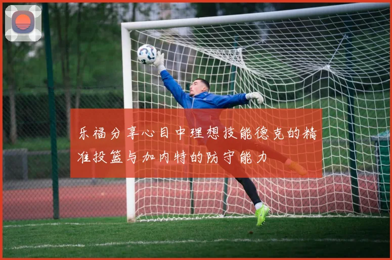 乐福分享心目中理想技能德克的精准投篮与加内特的防守能力