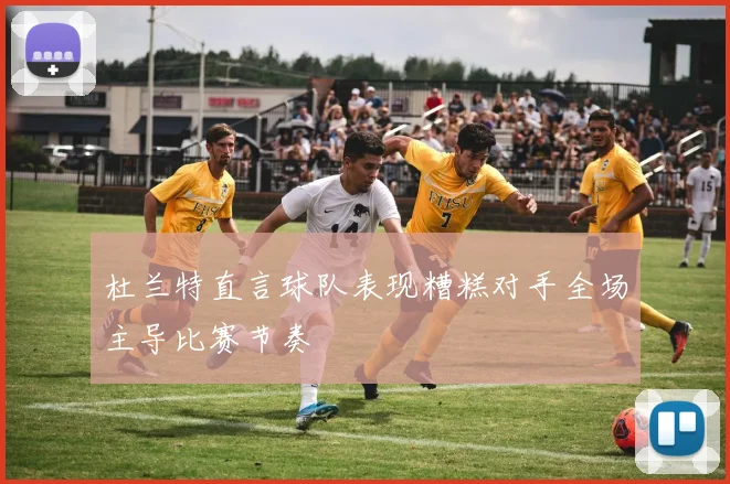 杜兰特直言球队表现糟糕对手全场主导比赛节奏