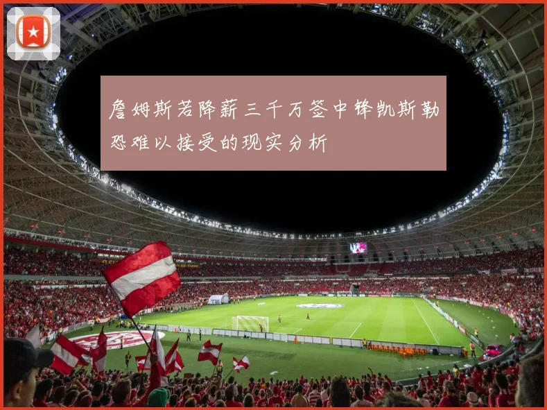 詹姆斯若降薪三千万签中锋凯斯勒恐难以接受的现实分析