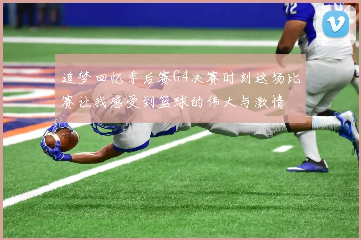 追梦回忆季后赛G4决赛时刻这场比赛让我感受到篮球的伟大与激情
