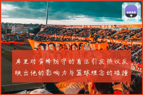 库里对黄蜂防守的看法引发热议反映出他的影响力与篮球理念的碰撞